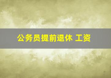 公务员提前退休 工资